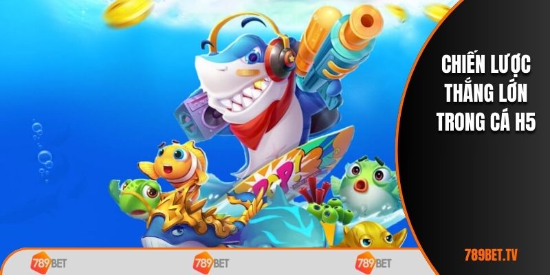 Chiến lược thắng lớn trong Cá H5
